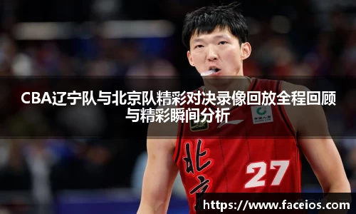 CBA辽宁队与北京队精彩对决录像回放全程回顾与精彩瞬间分析